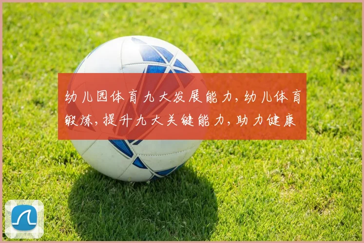 幼儿园体育九大发展能力,幼儿体育锻炼,提升九大关键能力,助力健康成长,快乐成长之路。