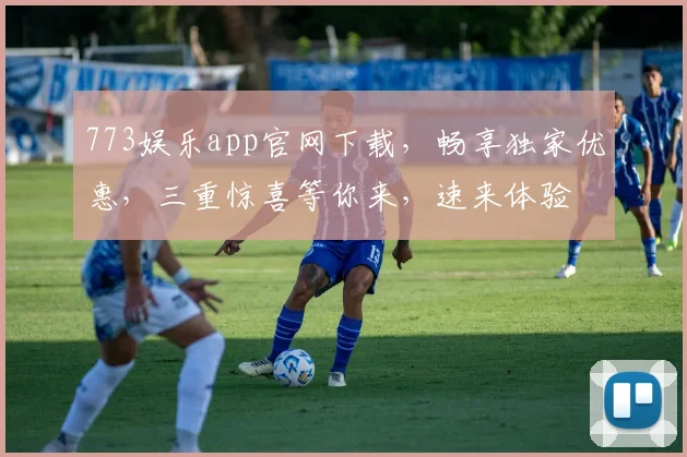 773娱乐app官网下载，畅享独家优惠，三重惊喜等你来，速来体验