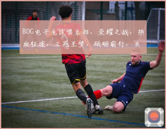 BDG电子竞技俱乐部，荣耀之战，热血征途，三冠王梦，砥砺前行，共铸辉煌