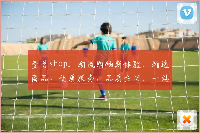 壹号shop：潮流购物新体验，精选商品，优质服务，品质生活，一站式购物首选