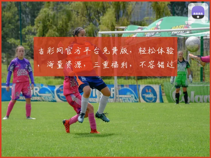 吉彩网官方平台免费版，轻松体验，海量资源，三重福利，不容错过，立即加入