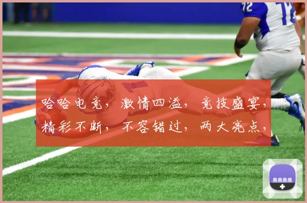 哈哈电竞，激情四溢，竞技盛宴，精彩不断，不容错过，两大亮点，等你来战