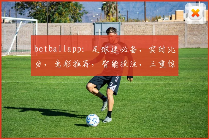 betballapp：足球迷必备，实时比分，竞彩推荐，智能投注，三重惊喜，不容错过